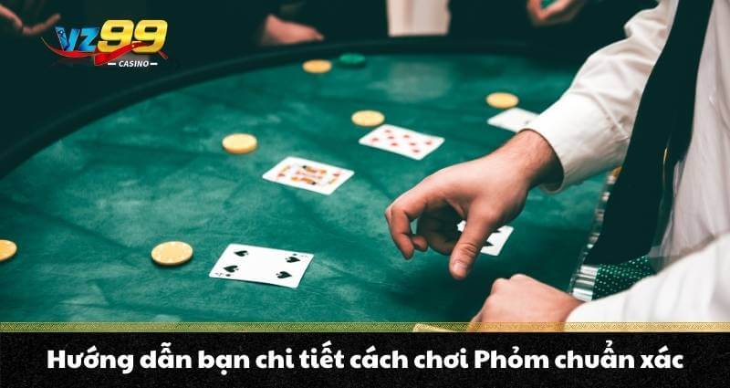 Hướng dẫn bạn chi tiết cách chơi Phỏm chuẩn xác