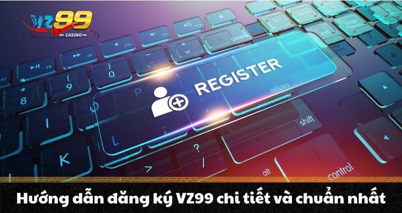 Đăng Ký Vz99 – Trải Nghiệm Cá Cược Đỉnh Cao Nhận Ngay 99K 6 Hướng dẫn đăng ký VZ99 chi tiết và chuẩn nhất