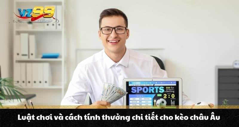 Luật chơi và cách tính thưởng chi tiết cho kèo châu Âu