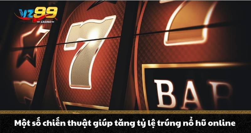 Một số chiến thuật giúp tăng tỷ lệ trúng nổ hũ online