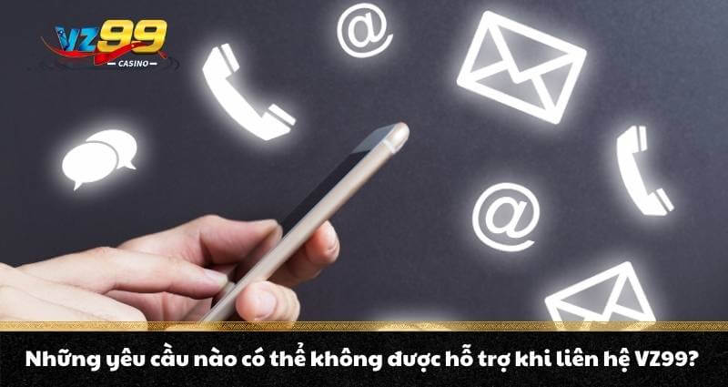 Những yêu cầu nào có thể không được hỗ trợ khi liên hệ VZ99?