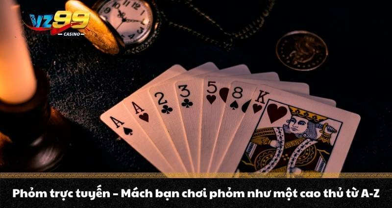 Phỏm trực tuyến - Mách bạn chơi phỏm như một cao thủ từ A-Z