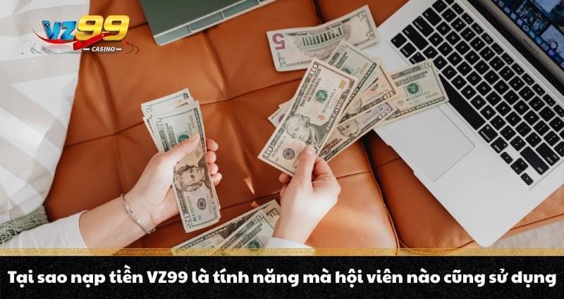 Tại sao nạp tiền VZ99 là tính năng mà hội viên nào cũng sử dụng