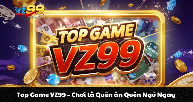 TRANG CHỦ 4 Top Game VZ99 - Chơi là Quên ăn Quên Ngủ Ngay