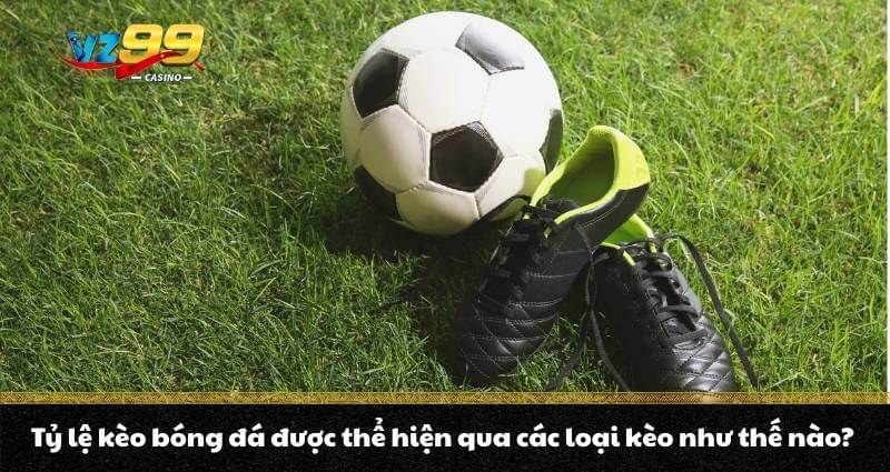 Tỷ lệ kèo bóng đá được thể hiện qua các loại kèo như thế nào?